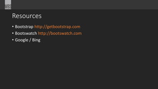 Resources
• Bootstrap http://getbootstrap.com
• Bootswatch http://bootswatch.com
• Google / Bing
 