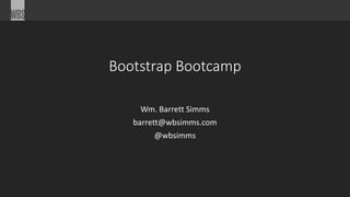 Bootstrap Bootcamp
Wm. Barrett Simms
barrett@wbsimms.com
@wbsimms
 