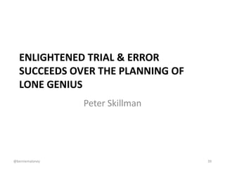 ENLIGHTENED TRIAL & ERROR
SUCCEEDS OVER THE PLANNING OF
LONE GENIUS
Peter Skillman
39@berniemaloney
 