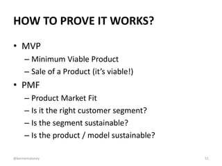 HOW TO PROVE IT WORKS?
• MVP
– Minimum Viable Product
– Sale of a Product (it’s viable!)
• PMF
– Product Market Fit
– Is i...