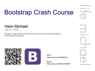 Bootstrap Crash Course
Haim Michael
July 17th
, 2018
All logos, trade marks and brand names used in this presentation belong
to the respective owners.
lifemichael
https://youtu.be/25Mj0blVVtI
Part 1
https://youtu.be/VlMCuGVED9Y
Part 2
 