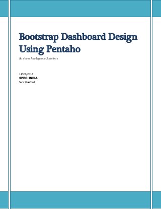 Bootstrap Dashboard Design Using Pentaho 
Business Intelligence Solutions 
11/24/2014 
SPEC INDIA 
Sara Stanford 
 