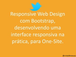 Responsive Web Design
com
Bootstrap, desenvolvendo
uma interface responsiva
na prática, para One-Site.
@cristofersousa
 