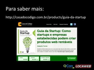 Para saber mais:
http://casadocodigo.com.br/products/guia-da-startup
 