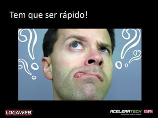 Tem que ser rápido!
 