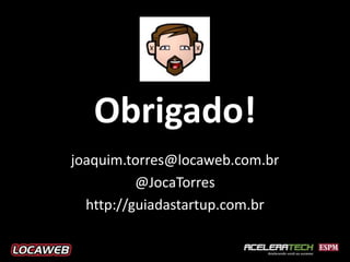 Obrigado!
joaquim.torres@locaweb.com.br
          @JocaTorres
  http://guiadastartup.com.br
 