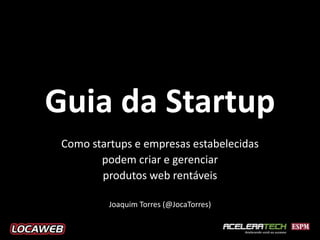 Guia da Startup
 Como startups e empresas estabelecidas
        podem criar e gerenciar
        produtos web rentáveis

  ...