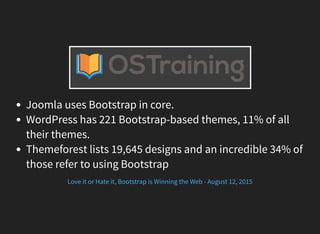 Joomla uses Bootstrap in core.
WordPress has 221 Bootstrap-based themes, 11% of all
their themes.
Themeforest lists 19,645...