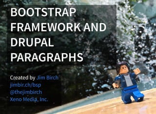 BOOTSTRAP
FRAMEWORK AND
DRUPAL
PARAGRAPHS
Created by Jim Birch
jimbir.ch/bsp
@thejimbirch
Xeno Media, Inc.
 