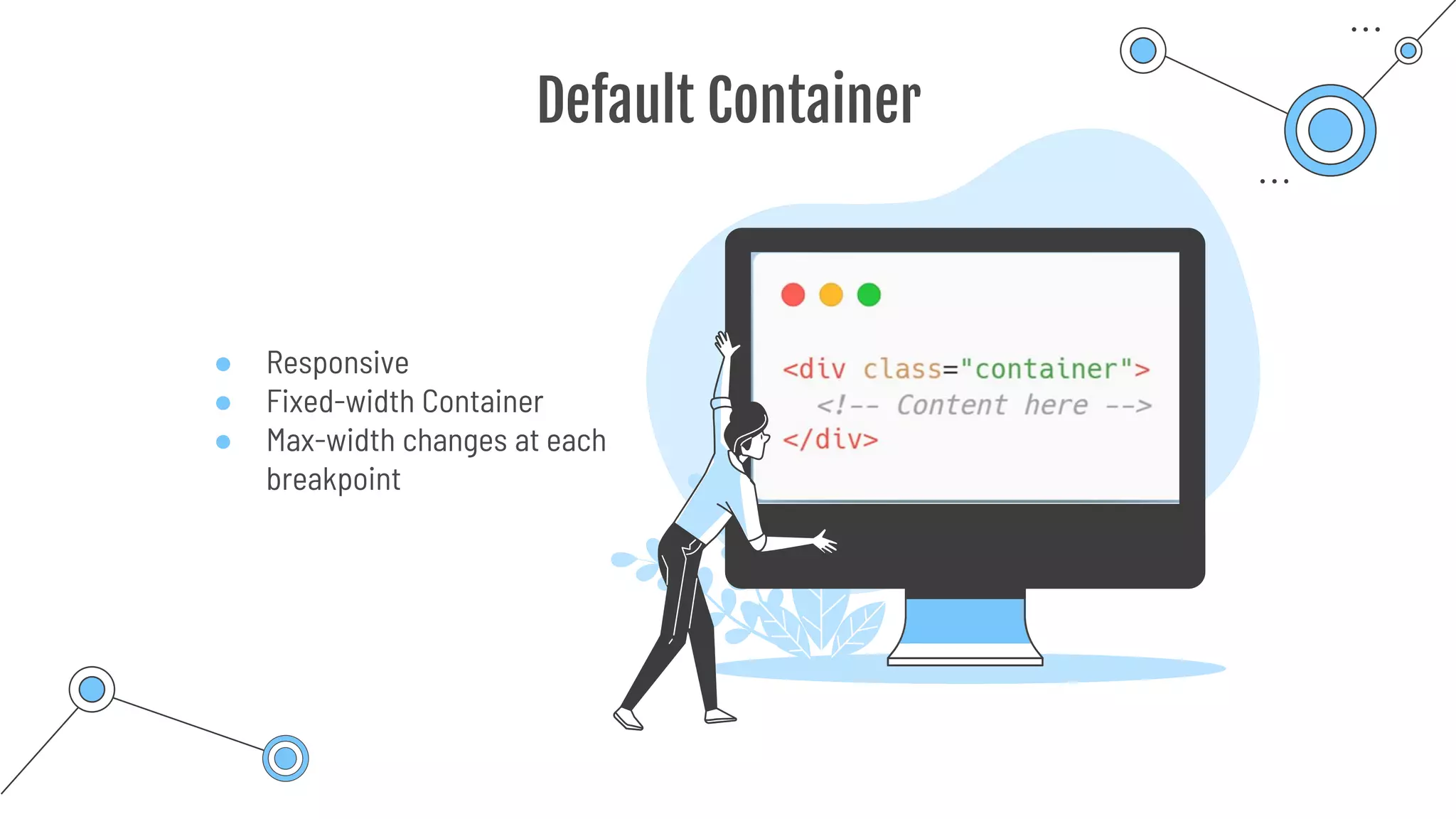 ● Responsive
● Fixed-width Container
● Max-width changes at each
breakpoint
Default Container
 