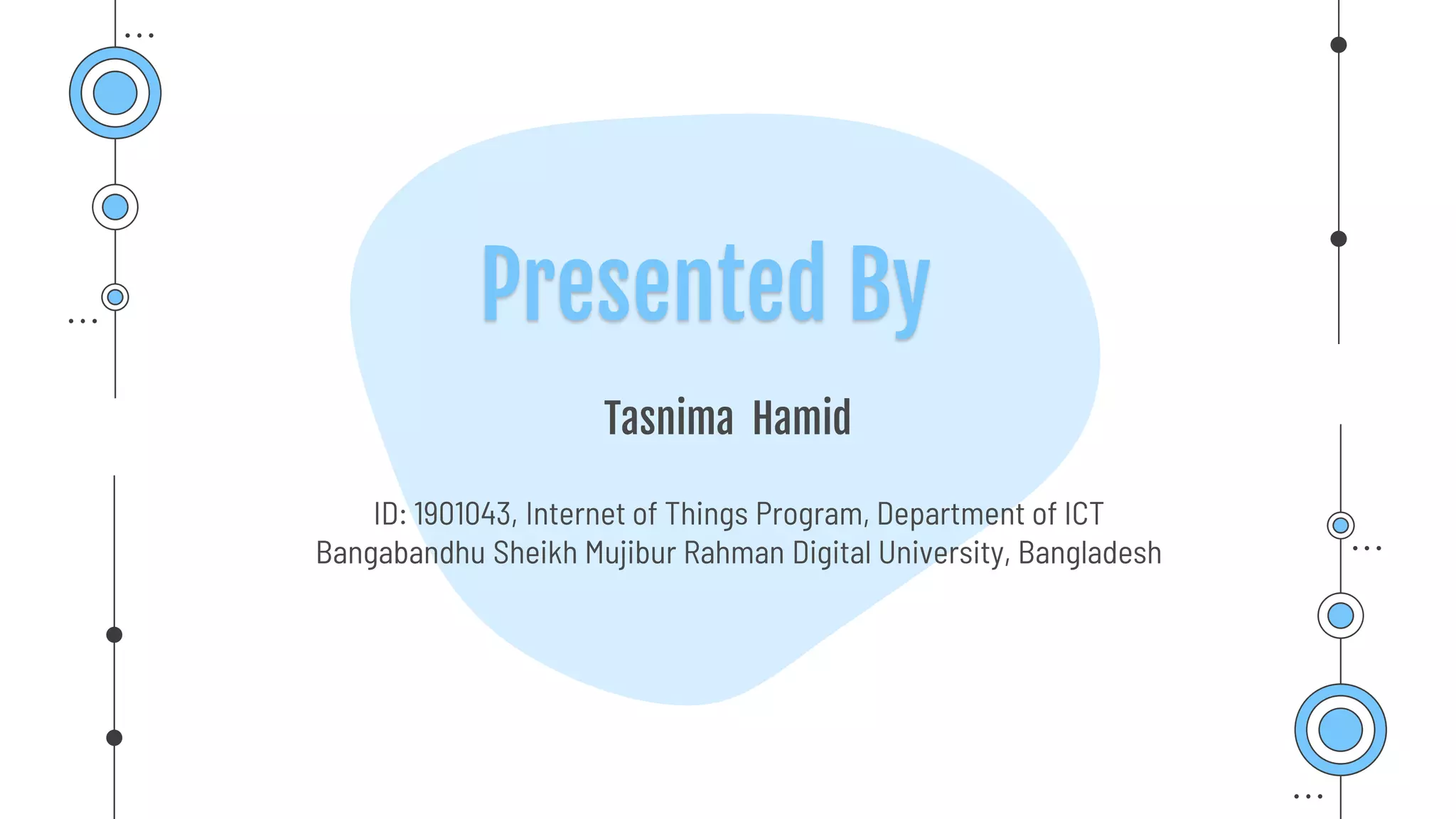 Tasnima Hamid
Presented By
ID: 1901043, Internet of Things Program, Department of ICT
Bangabandhu Sheikh Mujibur Rahman Digital University, Bangladesh
 