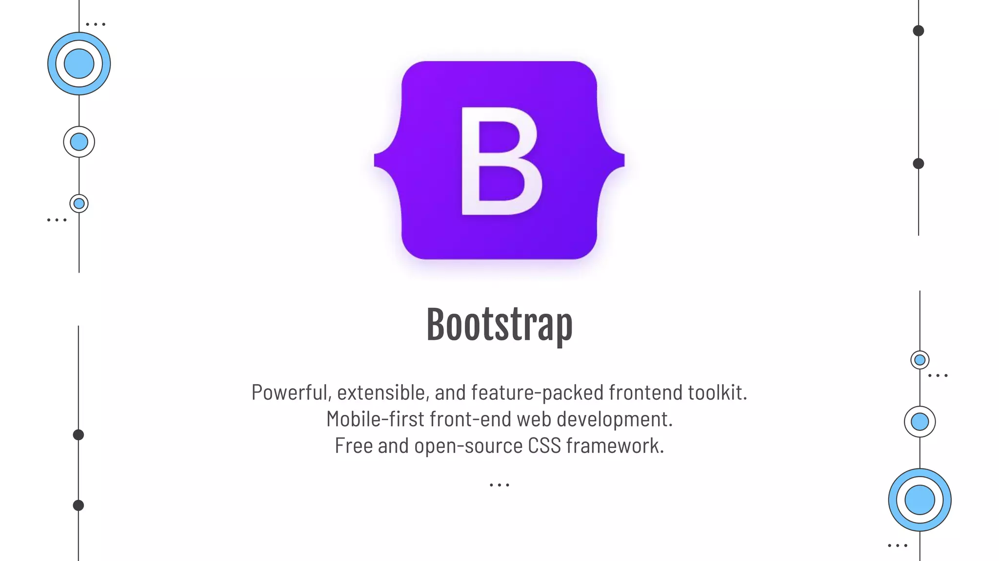 Bootstrap
Powerful, extensible, and feature-packed frontend toolkit.
Mobile-first front-end web development.
Free and open-source CSS framework.
 