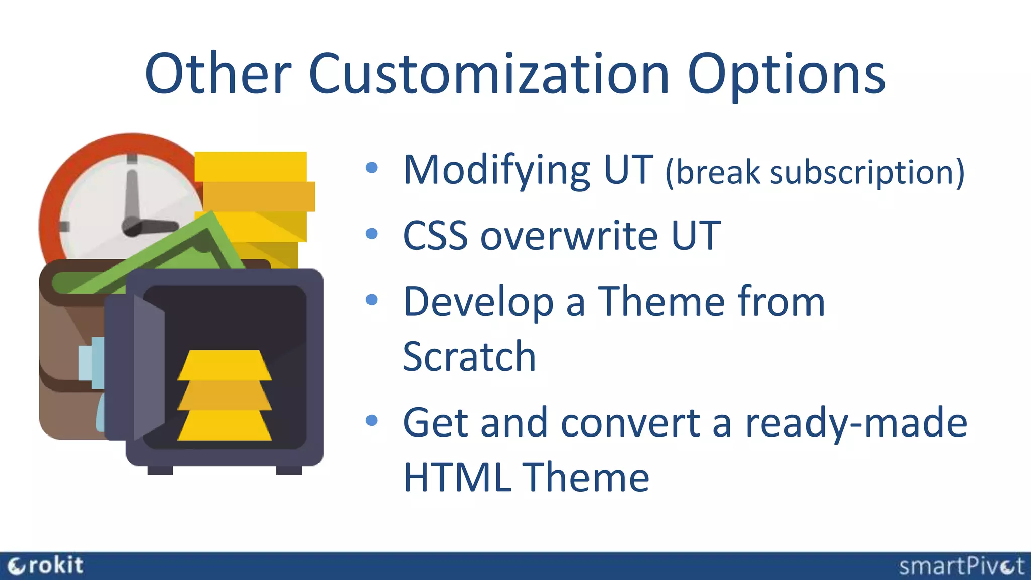 Other Customization Options
• Modifying UT (break subscription)
• CSS overwrite UT
• Develop a Theme from
Scratch
• Get and convert a ready-made
HTML Theme
 