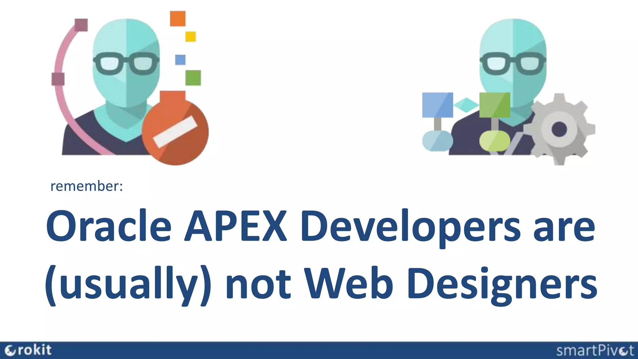 Oracle APEX Developers are
(usually) not Web Designers
remember:
 