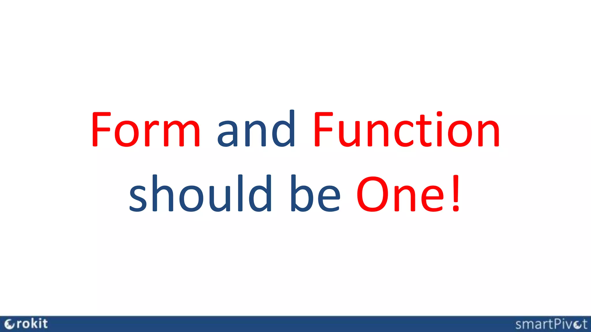 Form and Function
should be One!
 