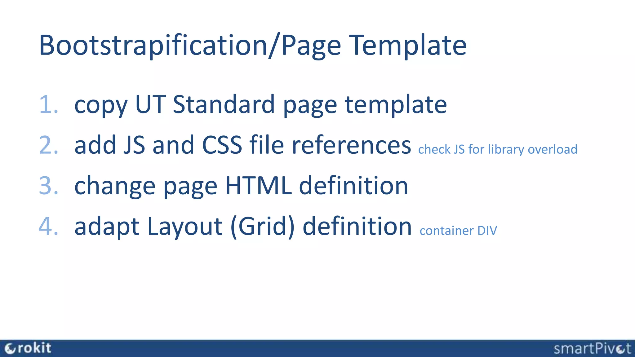 Bootstrapification/Page Template
1. copy UT Standard page template
2. add JS and CSS file references check JS for library overload
3. change page HTML definition
4. adapt Layout (Grid) definition container DIV
 
