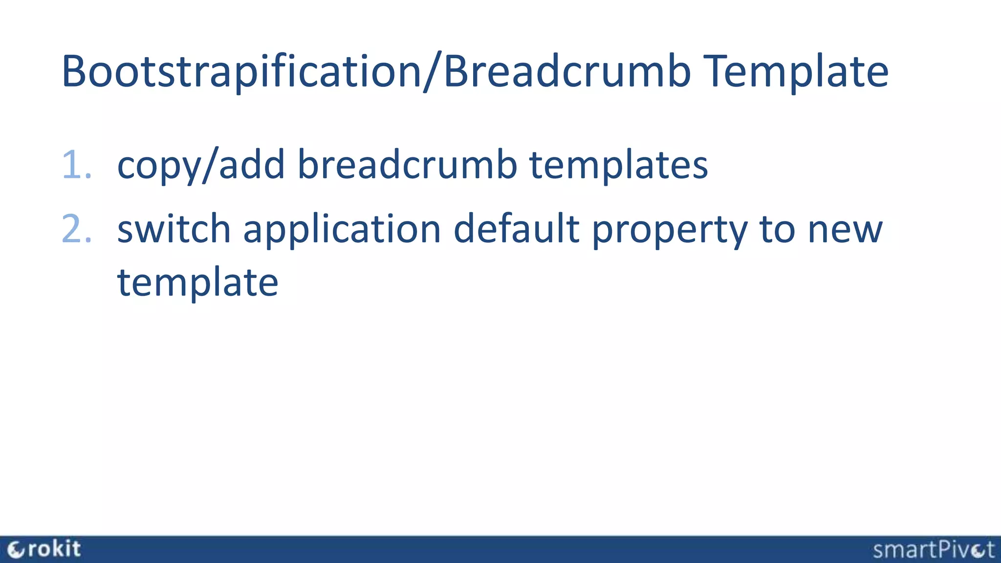 Bootstrapification/Breadcrumb Template
1. copy/add breadcrumb templates
2. switch application default property to new
template
 