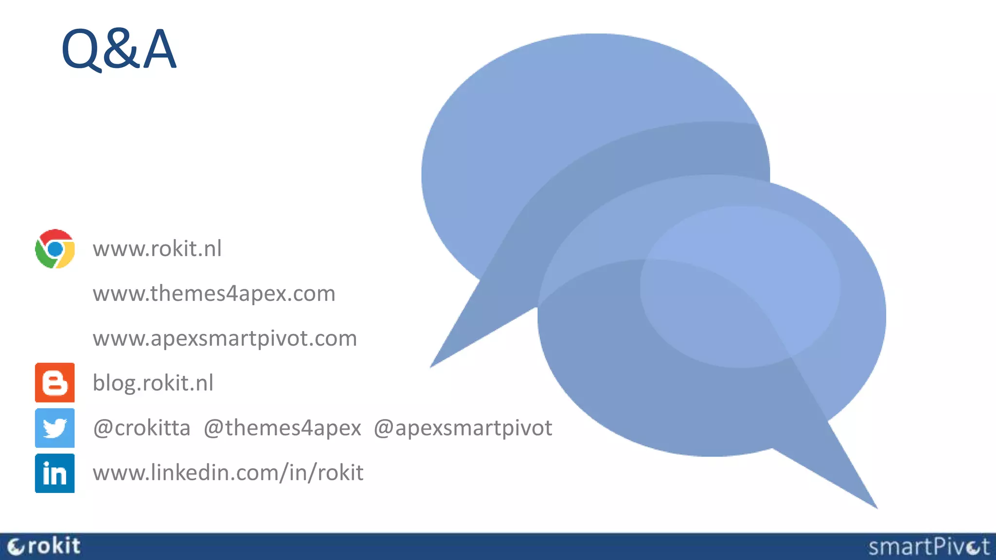Q&A
www.rokit.nl
www.themes4apex.com
www.apexsmartpivot.com
blog.rokit.nl
@crokitta @themes4apex @apexsmartpivot
www.linkedin.com/in/rokit
 