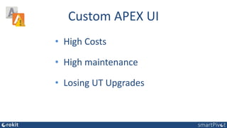 Custom APEX UI
• High Costs
• High maintenance
• Losing UT Upgrades
 