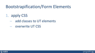 Bootstrapification/Form Elements
1. apply CSS
– add classes to UT elements
– overwrite UT CSS
 