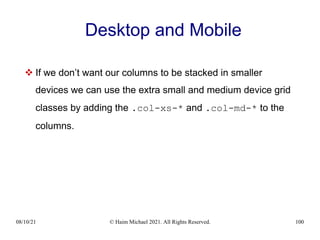 08/10/21 © Haim Michael 2021. All Rights Reserved. 100
Desktop and Mobile
 If we don’t want our columns to be stacked in smaller
devices we can use the extra small and medium device grid
classes by adding the .col-xs-* and .col-md-* to the
columns.
 