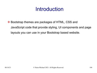 08/10/21 © Haim Michael 2021. All Rights Reserved. 104
Introduction
 Bootstrap themes are packages of HTML, CSS and
JavaScript code that provide styling, UI components and page
layouts you can use in your Bootstrap based website.
 
