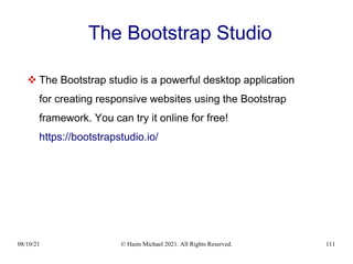 08/10/21 © Haim Michael 2021. All Rights Reserved. 111
The Bootstrap Studio
 The Bootstrap studio is a powerful desktop application
for creating responsive websites using the Bootstrap
framework. You can try it online for free!
https://bootstrapstudio.io/
 