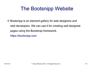 08/10/21 © Haim Michael 2021. All Rights Reserved. 113
The Bootsnipp Website
 Bootsnipp is an element gallery for web designers and
web developers. We can use it for creating well designed
pages using the Bootstrap framework.
https://bootsnipp.com
 