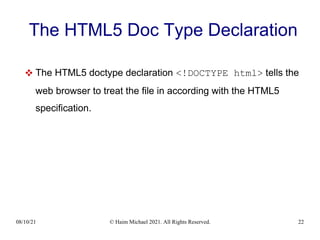08/10/21 © Haim Michael 2021. All Rights Reserved. 22
The HTML5 Doc Type Declaration
 The HTML5 doctype declaration <!DOCTYPE html> tells the
web browser to treat the file in according with the HTML5
specification.
 