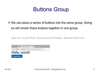 08/10/21 © Haim Michael 2021. All Rights Reserved. 31
Buttons Group
 We can place a series of buttons into the same group. Doing
so will render these buttons together in one group.
<button class="btn btn-primary">Simple Button</button>
 
