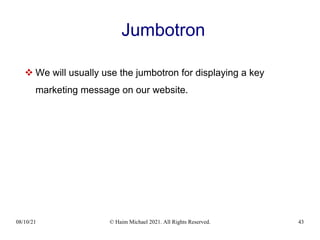 08/10/21 © Haim Michael 2021. All Rights Reserved. 43
Jumbotron
 We will usually use the jumbotron for displaying a key
marketing message on our website.
 