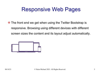 08/10/21 © Haim Michael 2021. All Rights Reserved. 5
Responsive Web Pages
 The front end we get when using the Twitter Bootstrap is
responsive. Browsing using different devices with different
screen sizes the content and its layout adjust automatically.
 