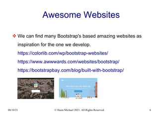 08/10/21 © Haim Michael 2021. All Rights Reserved. 6
Awesome Websites
 We can find many Bootstrap's based amazing websites as
inspiration for the one we develop.
https://colorlib.com/wp/bootstrap-websites/
https://www.awwwards.com/websites/bootstrap/
https://bootstrapbay.com/blog/built-with-bootstrap/
 
