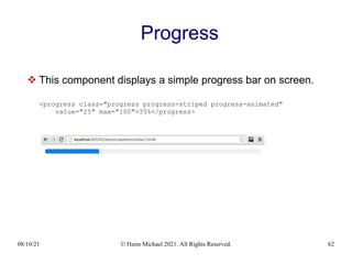 08/10/21 © Haim Michael 2021. All Rights Reserved. 62
Progress
 This component displays a simple progress bar on screen.
<progress class="progress progress-striped progress-animated"
value="25" max="100">35%</progress>
 