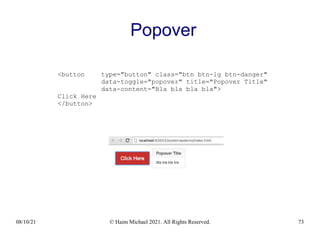 08/10/21 © Haim Michael 2021. All Rights Reserved. 73
Popover
<button type="button" class="btn btn-lg btn-danger"
data-toggle="popover" title="Popover Title"
data-content="Bla bla bla bla">
Click Here
</button>
 