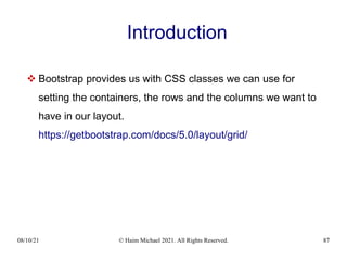 08/10/21 © Haim Michael 2021. All Rights Reserved. 87
Introduction
 Bootstrap provides us with CSS classes we can use for
setting the containers, the rows and the columns we want to
have in our layout.
https://getbootstrap.com/docs/5.0/layout/grid/
 