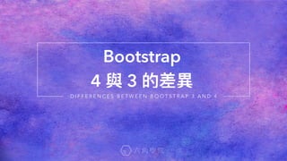 Bootstrap  
4 與 3 的差異異
D I F F E R E N C E S B E T W E E N B O O T S T R A P 3 A N D 4
 