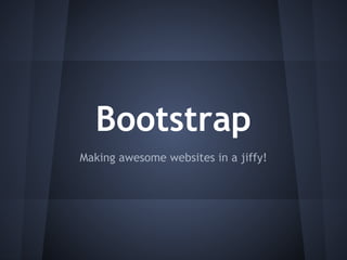 Bootstrap
Making awesome websites in a jiffy!
 
