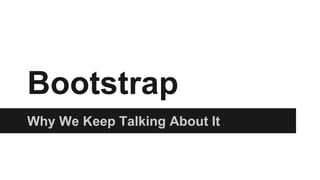 Bootstrap
Why We Keep Talking About It
 