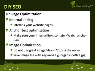 DIY SEOOn Page OptimizationInternal linking Interlink your website pagesAnchor text optimizationMake sure your internal links contain KW rich anchor textImage Optimization Do not use giant image files – 72dpi is the normSave image file with keyword e.g. organic-coffee.jpg
