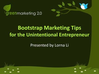 Bootstrap Marketing Tipsfor the Unintentional Entrepreneur Presented by Lorna Li 