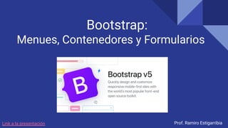 Bootstrap:
Menues, Contenedores y Formularios
Prof. Ramiro Estigarribia
Link a la presentación
 
