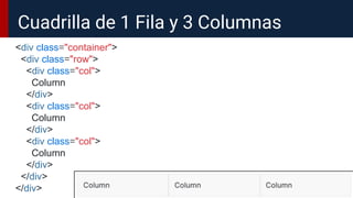 <div class="container">
<div class="row">
<div class="col">
Column
</div>
<div class="col">
Column
</div>
<div class="col">
Column
</div>
</div>
</div>
Cuadrilla de 1 Fila y 3 Columnas
 