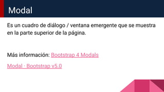 Es un cuadro de diálogo / ventana emergente que se muestra
en la parte superior de la página.
Más información: Bootstrap 4 Modals
Modal · Bootstrap v5.0
Modal
 