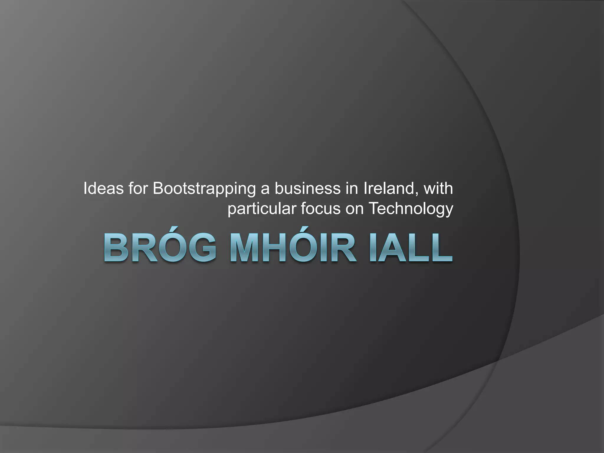 BrógMhóirIallIdeas for Bootstrapping a business in Ireland, with particular focus on Technology