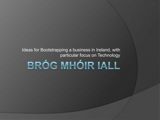 BrógMhóirIall Ideas for Bootstrapping a business in Ireland, with particular focus on Technology 