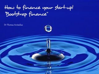 How to finance your start-up!
“Bootstrap finance”
Dr Thomas Arctædius




                      Page 1 of 18
 