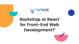 Bootstrap or React
for Front-End Web
Development?
 