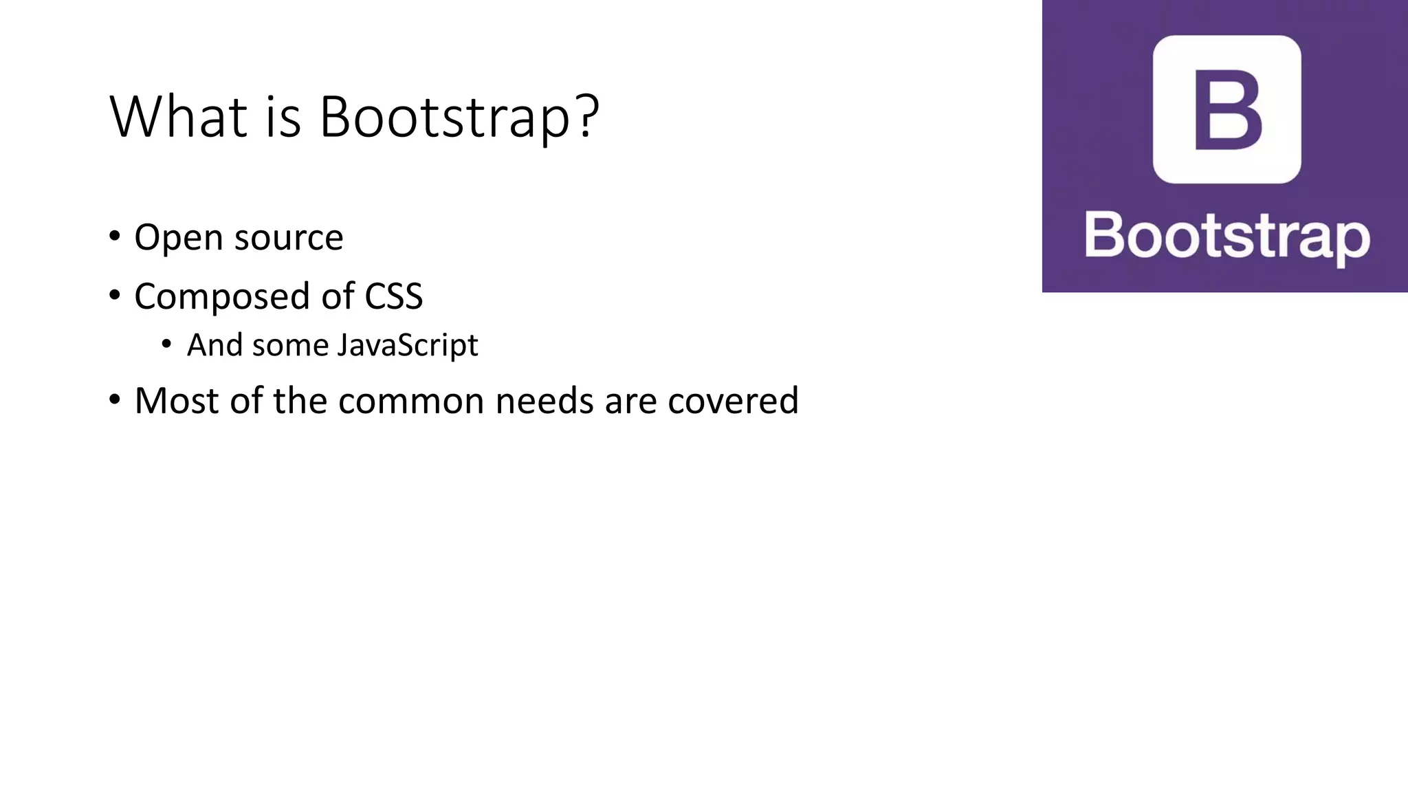 What is Bootstrap?
• Open source
• Composed of CSS
• And some JavaScript
• Most of the common needs are covered
 