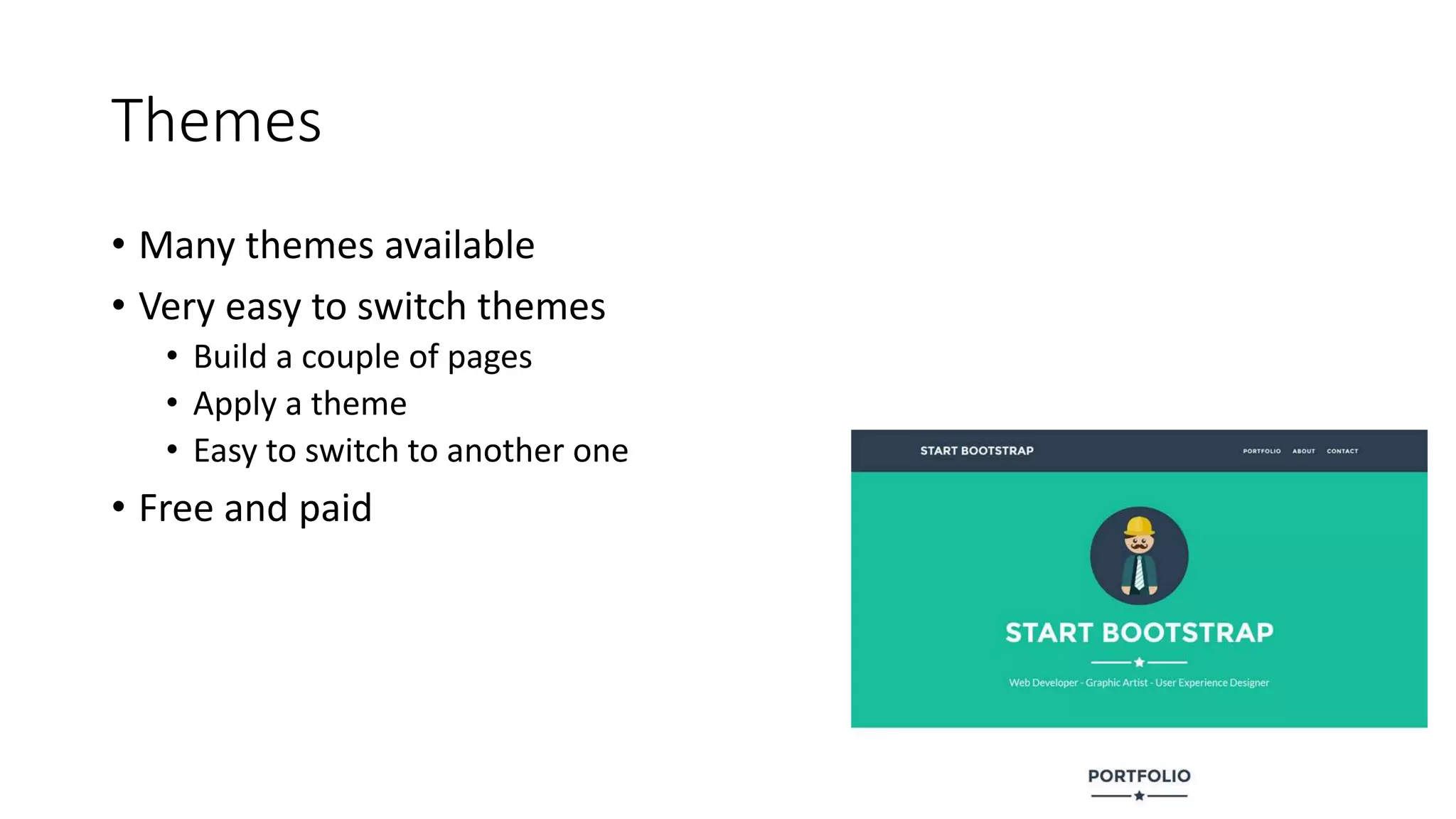 Themes
• Many themes available
• Very easy to switch themes
• Build a couple of pages
• Apply a theme
• Easy to switch to another one
• Free and paid
 